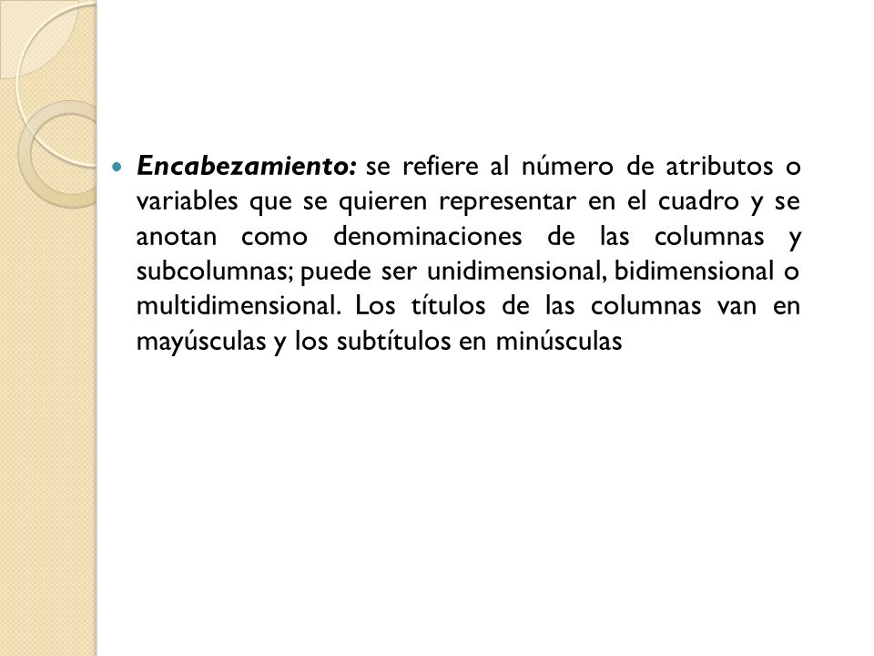 Encabezamiento: se refiere al número de atributos o variables que se quieren representar en el cuadro y se anotan como denominaciones de las columnas y subcolumnas; puede ser unidimensional, bidimensional o multidimensional.