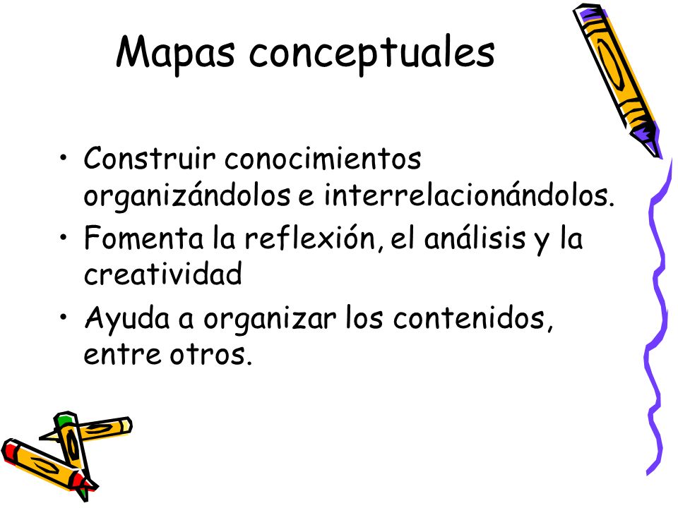 Mapas conceptuales Construir conocimientos organizándolos e interrelacionándolos. Fomenta la reflexión, el análisis y la creatividad.