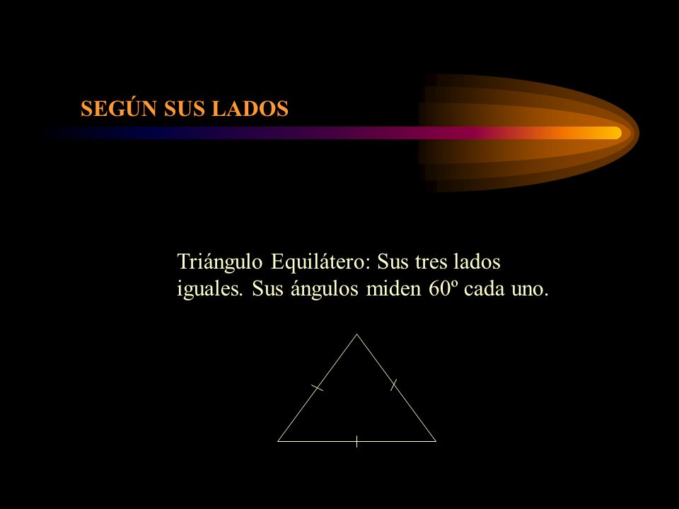 SEGÚN SUS LADOS Triángulo Equilátero: Sus tres lados iguales. Sus ángulos miden 60º cada uno.