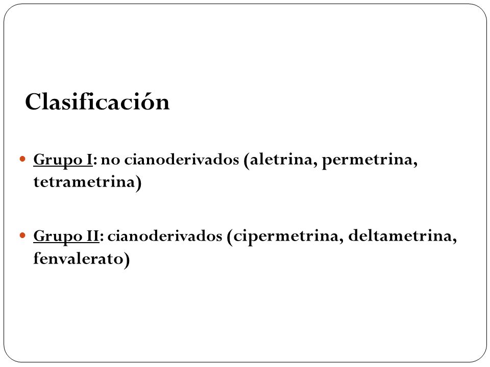 Clasificación Grupo I: no cianoderivados (aletrina, permetrina, tetrametrina) Grupo II: cianoderivados (cipermetrina, deltametrina, fenvalerato)
