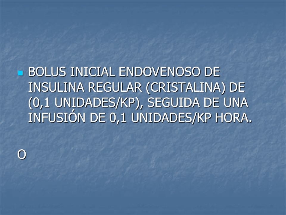 BOLUS INICIAL ENDOVENOSO DE INSULINA REGULAR (CRISTALINA) DE (0,1 UNIDADES/KP), SEGUIDA DE UNA INFUSIÓN DE 0,1 UNIDADES/KP HORA.