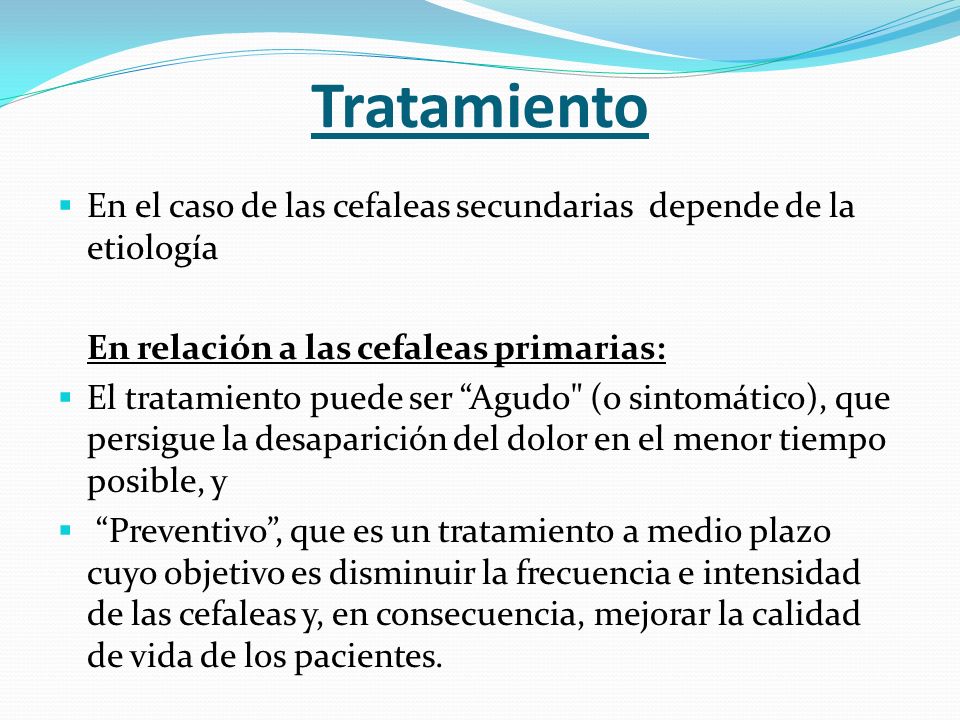 Tratamiento En el caso de las cefaleas secundarias depende de la etiología. En relación a las cefaleas primarias: