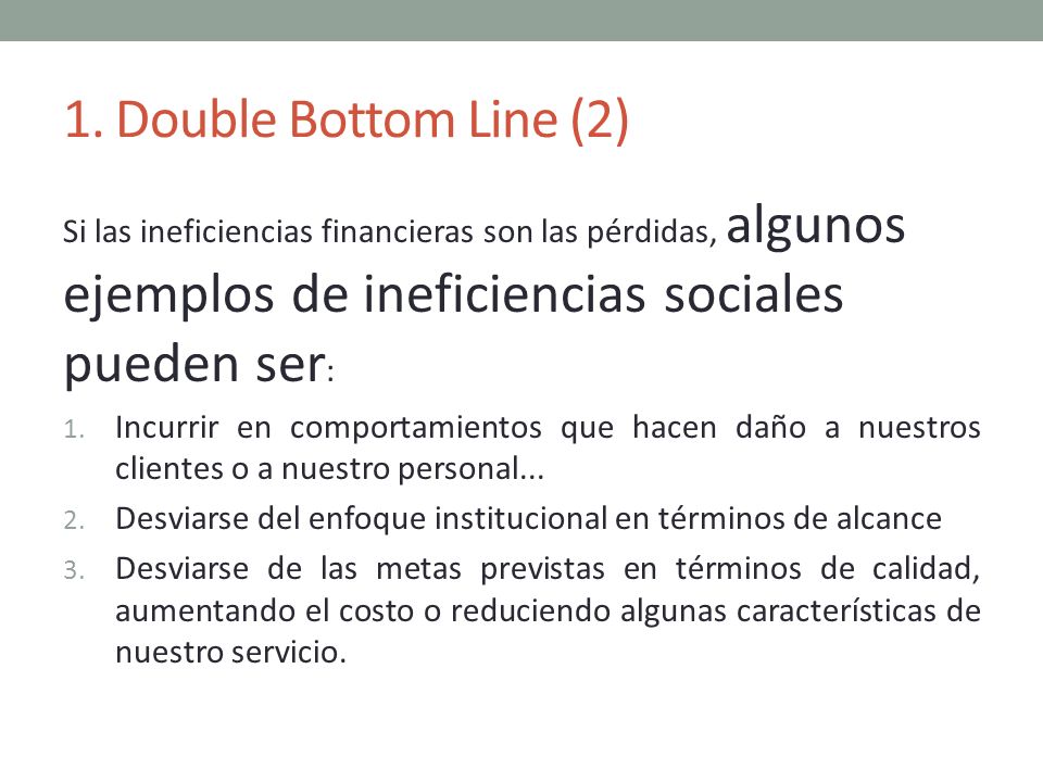 1. Double Bottom Line (2) Si las ineficiencias financieras son las pérdidas, algunos ejemplos de ineficiencias sociales pueden ser: