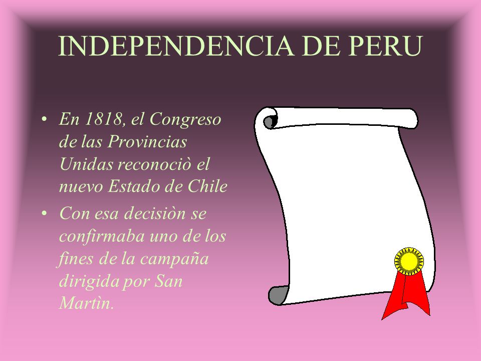 INDEPENDENCIA DE PERU En 1818, el Congreso de las Provincias Unidas reconociò el nuevo Estado de Chile.