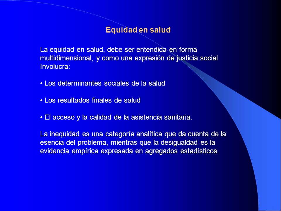 Equidad en salud La equidad en salud, debe ser entendida en forma multidimensional, y como una expresión de justicia social.