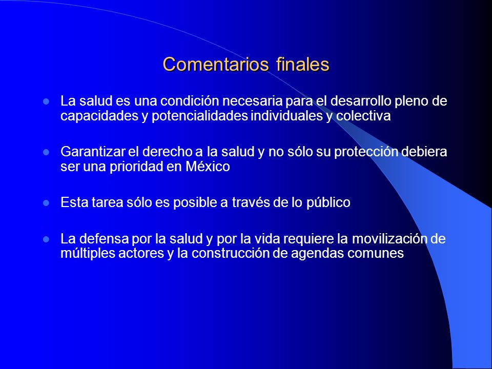 Comentarios finales La salud es una condición necesaria para el desarrollo pleno de capacidades y potencialidades individuales y colectiva.