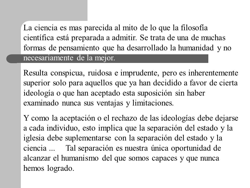 La ciencia es mas parecida al mito de lo que la filosofía científica está preparada a admitir. Se trata de una de muchas formas de pensamiento que ha desarrollado la humanidad y no necesariamente de la mejor.