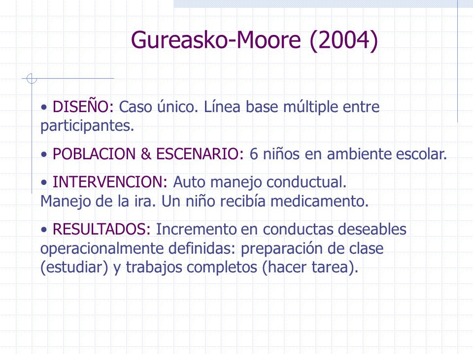 Gureasko-Moore (2004) DISEÑO: Caso único. Línea base múltiple entre participantes. POBLACION & ESCENARIO: 6 niños en ambiente escolar.
