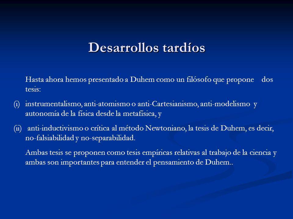 Desarrollos tardíos Hasta ahora hemos presentado a Duhem como un filósofo que propone dos tesis:
