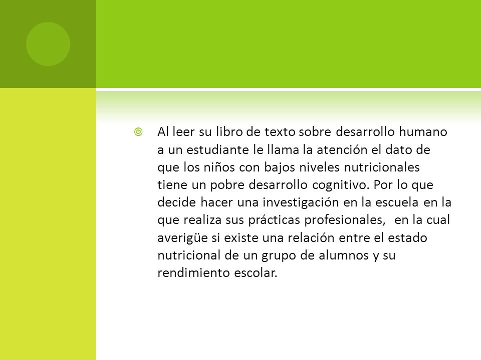 Al leer su libro de texto sobre desarrollo humano a un estudiante le llama la atención el dato de que los niños con bajos niveles nutricionales tiene un pobre desarrollo cognitivo.