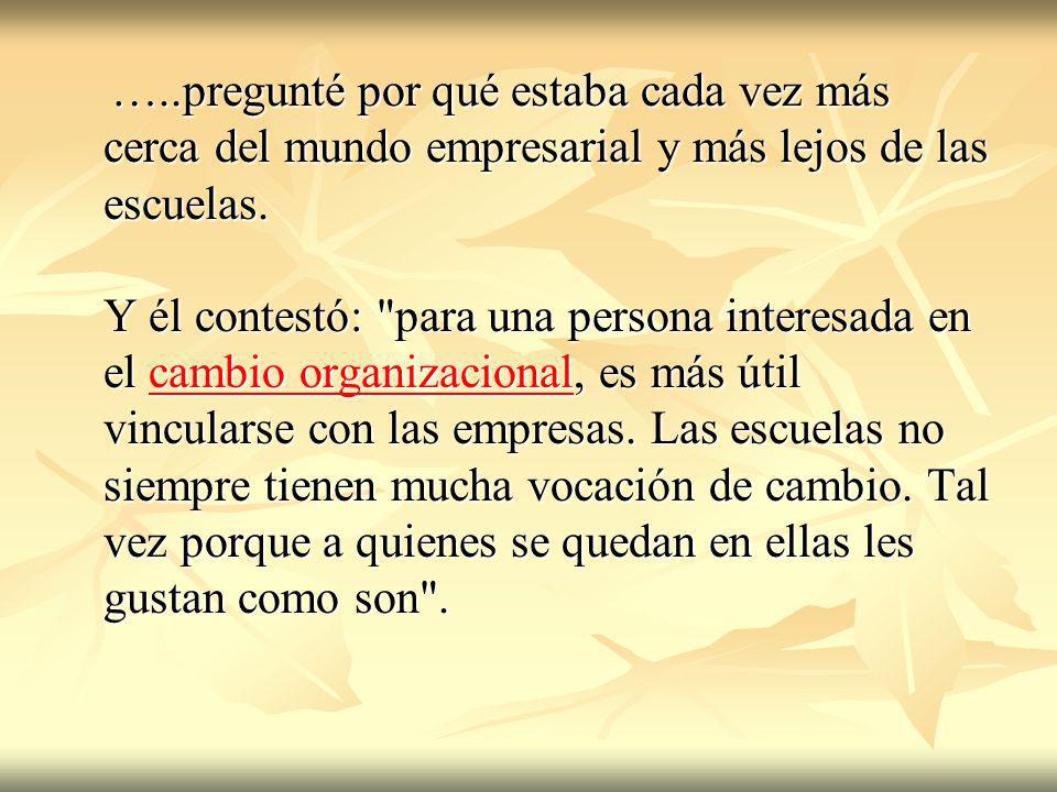 …..pregunté por qué estaba cada vez más cerca del mundo empresarial y más lejos de las escuelas.