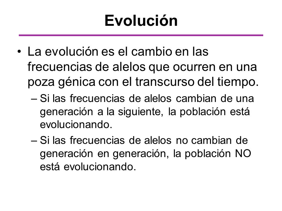 Evolución La evolución es el cambio en las frecuencias de alelos que ocurren en una poza génica con el transcurso del tiempo.