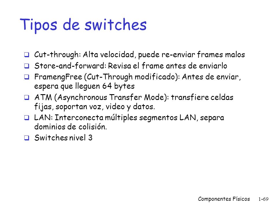 Tipos de switches Cut-through: Alta velocidad, puede re-enviar frames malos. Store-and-forward: Revisa el frame antes de enviarlo.