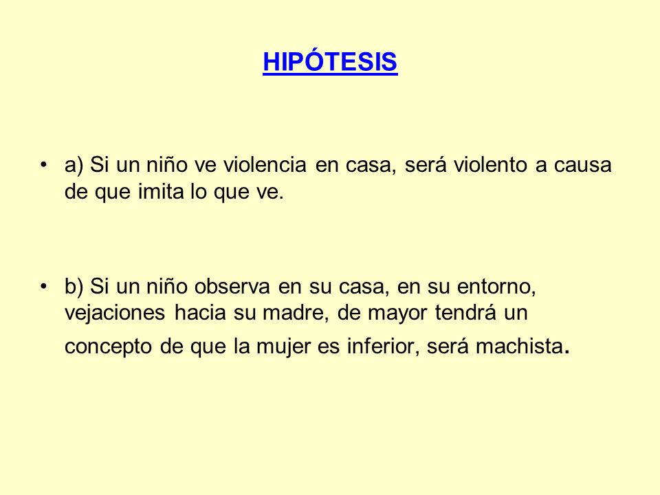 HIPÓTESIS a) Si un niño ve violencia en casa, será violento a causa de que imita lo que ve.