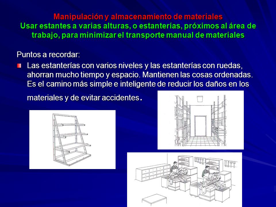 Manipulación y almacenamiento de materiales Usar estantes a varias alturas, o estanterías, próximos al área de trabajo, para minimizar el transporte manual de materiales