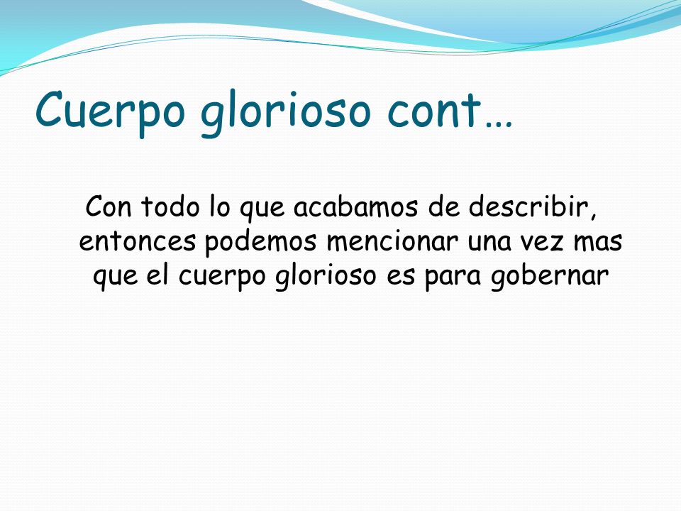 Cuerpo glorioso cont… Con todo lo que acabamos de describir, entonces podemos mencionar una vez mas que el cuerpo glorioso es para gobernar.