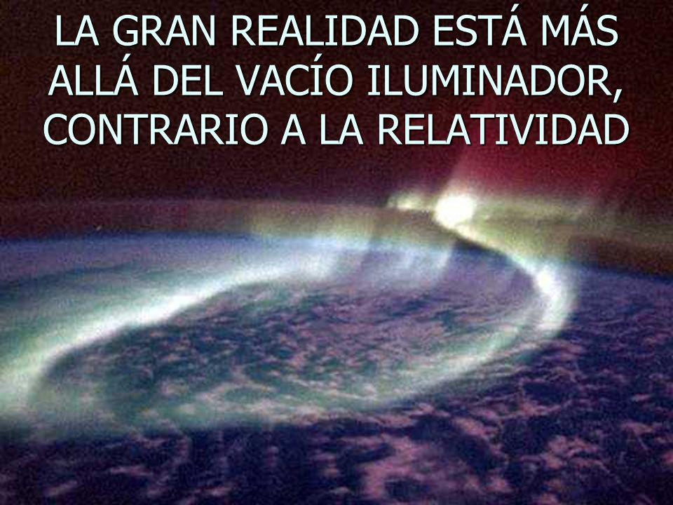 LA GRAN REALIDAD ESTÁ MÁS ALLÁ DEL VACÍO ILUMINADOR, CONTRARIO A LA RELATIVIDAD