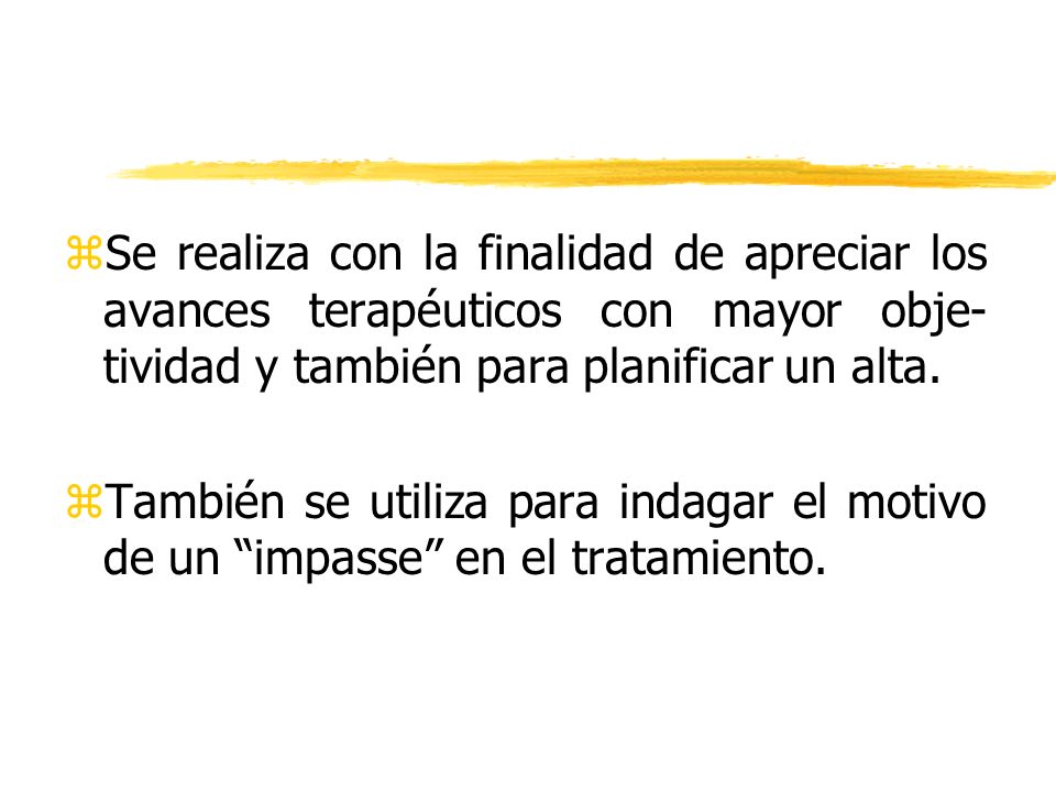 Se realiza con la finalidad de apreciar los avances terapéuticos con mayor obje-tividad y también para planificar un alta.