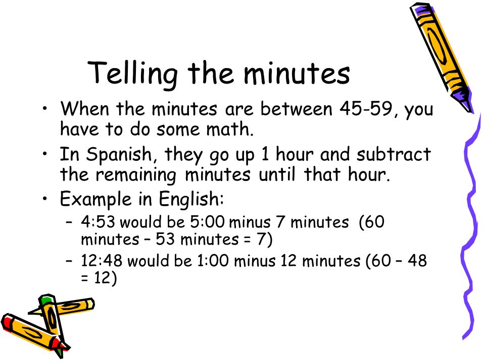 Telling the minutes When the minutes are between 45-59, you have to do some math.