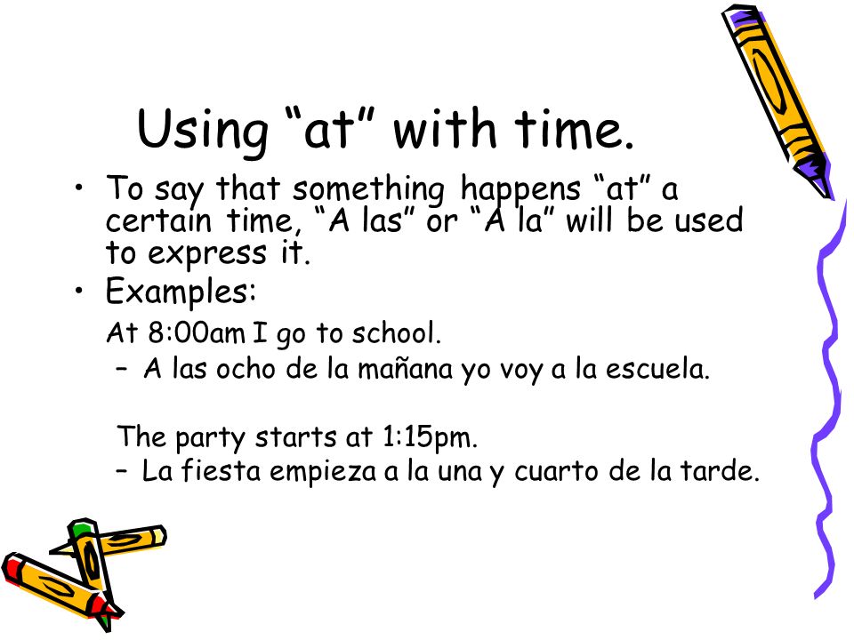 Using at with time. To say that something happens at a certain time, A las or A la will be used to express it.
