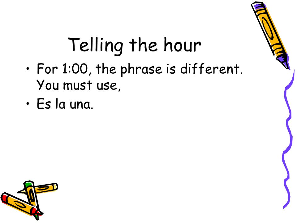 Telling the hour For 1:00, the phrase is different. You must use,