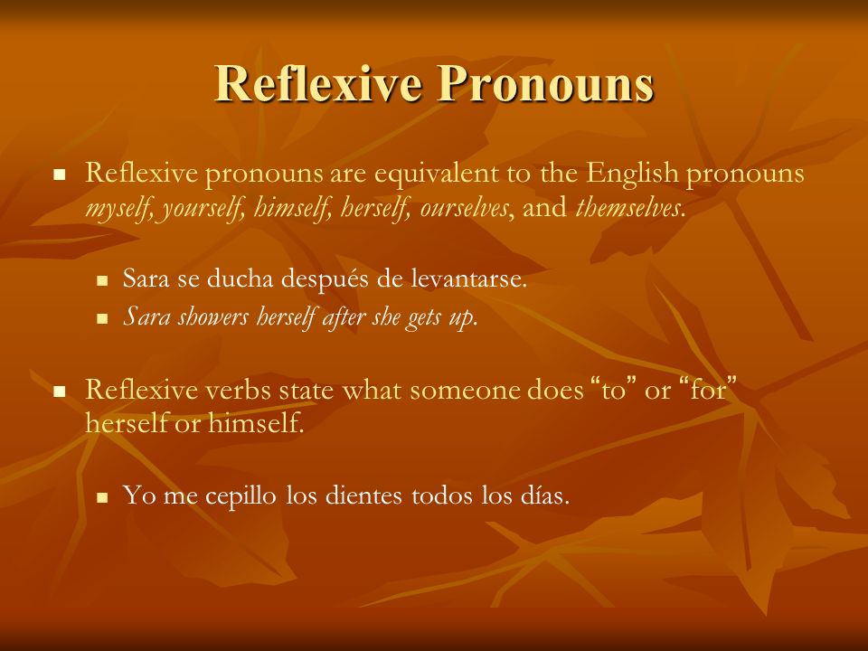 Reflexive Pronouns Reflexive pronouns are equivalent to the English pronouns myself, yourself, himself, herself, ourselves, and themselves.