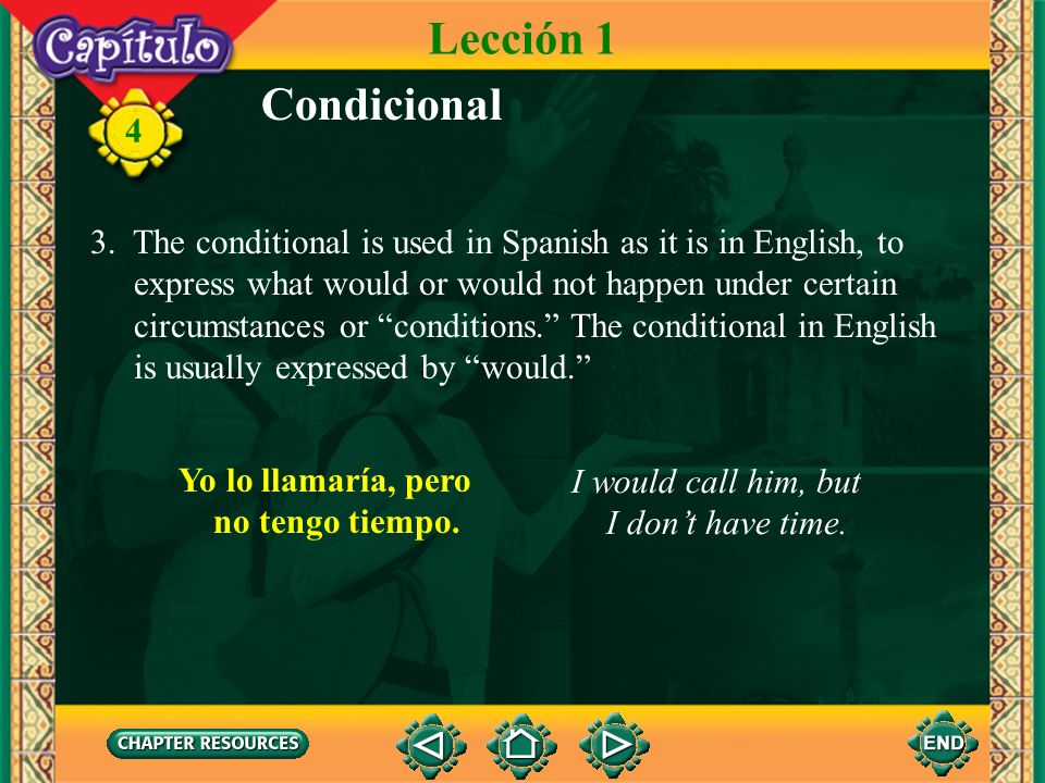 Lección 1 Condicional. 3. The conditional is used in Spanish as it is in English, to. express what would or would not happen under certain.