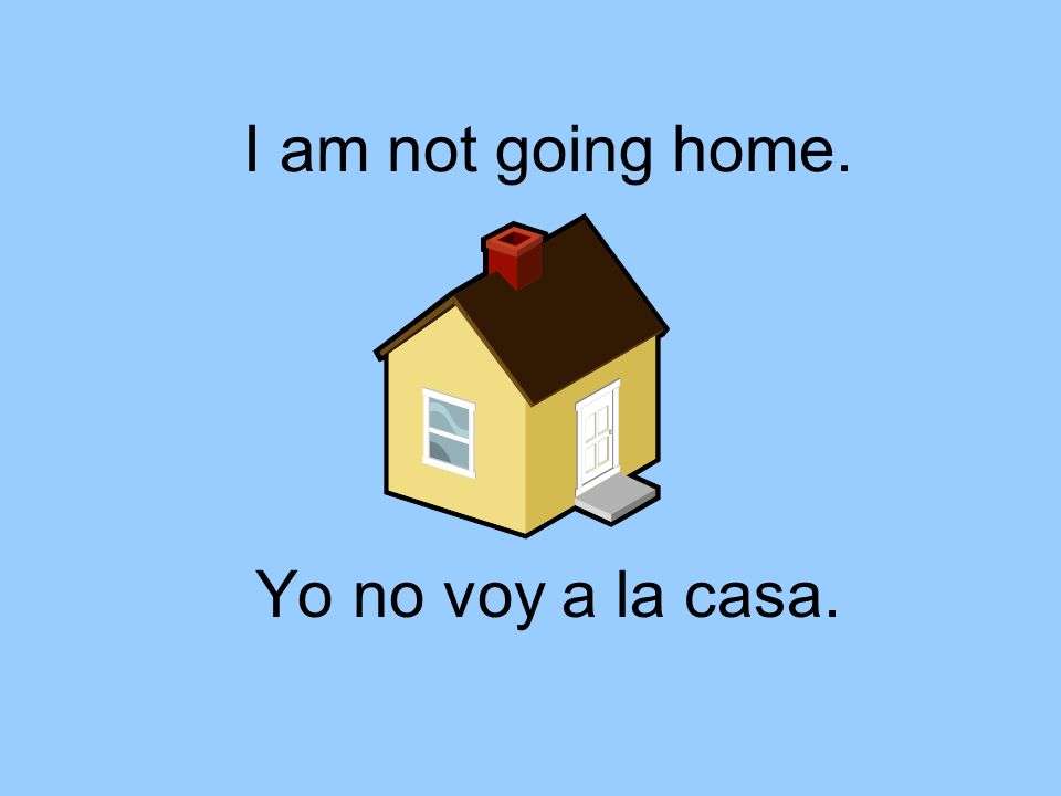 I am not going home. Yo no voy a la casa.