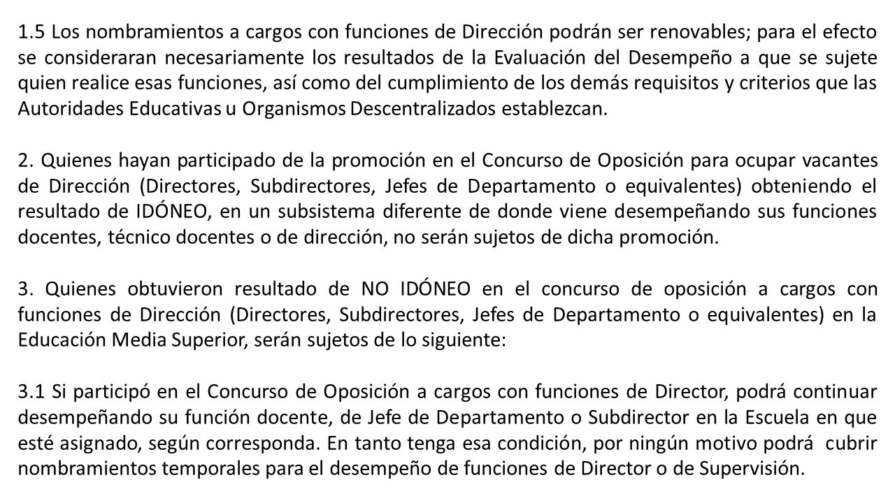 1.5 Los nombramientos a cargos con funciones de Dirección podrán ser renovables; para el efecto se consideraran necesariamente los resultados de la Evaluación del Desempeño a que se sujete quien realice esas funciones, así como del cumplimiento de los demás requisitos y criterios que las Autoridades Educativas u Organismos Descentralizados establezcan.