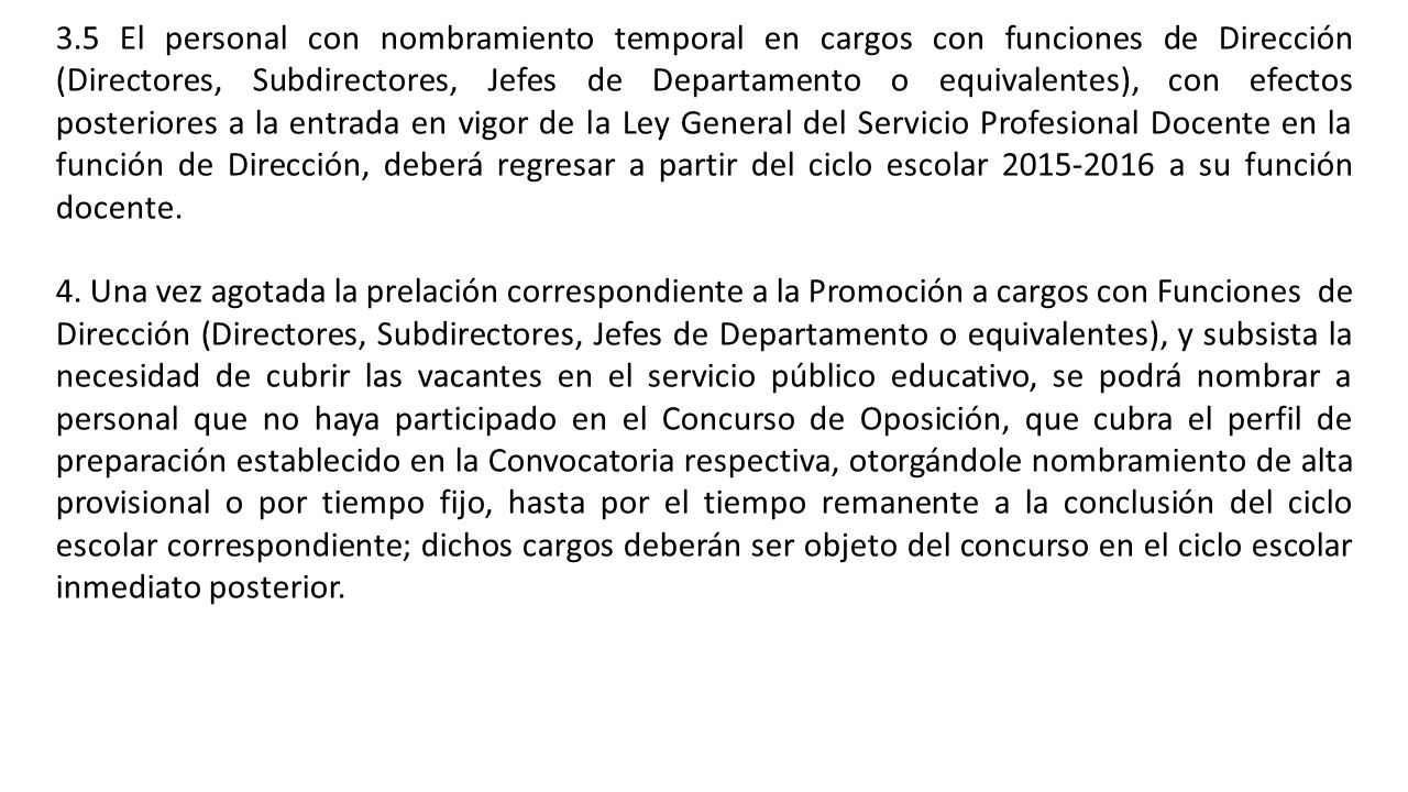 3.5 El personal con nombramiento temporal en cargos con funciones de Dirección (Directores, Subdirectores, Jefes de Departamento o equivalentes), con efectos posteriores a la entrada en vigor de la Ley General del Servicio Profesional Docente en la función de Dirección, deberá regresar a partir del ciclo escolar a su función docente.