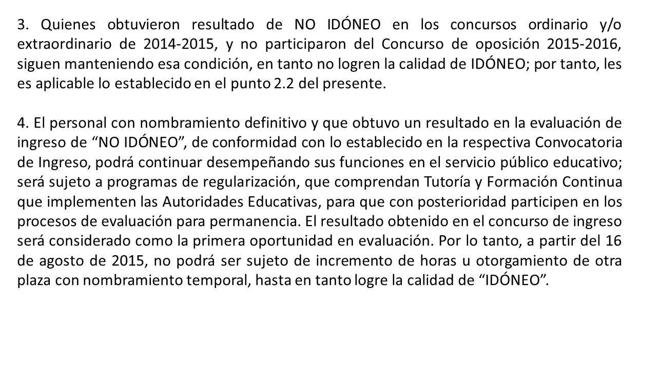 3. Quienes obtuvieron resultado de NO IDÓNEO en los concursos ordinario y/o extraordinario de , y no participaron del Concurso de oposición , siguen manteniendo esa condición, en tanto no logren la calidad de IDÓNEO; por tanto, les es aplicable lo establecido en el punto 2.2 del presente.