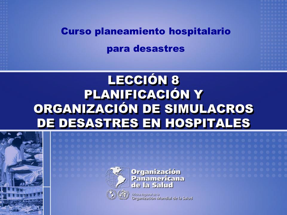 LECCIÓN 8 PLANIFICACIÓN Y ORGANIZACIÓN DE SIMULACROS DE DESASTRES EN HOSPITALES