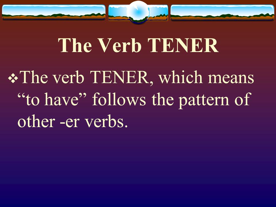 The Verb TENER The verb TENER, which means to have follows the pattern of other -er verbs.