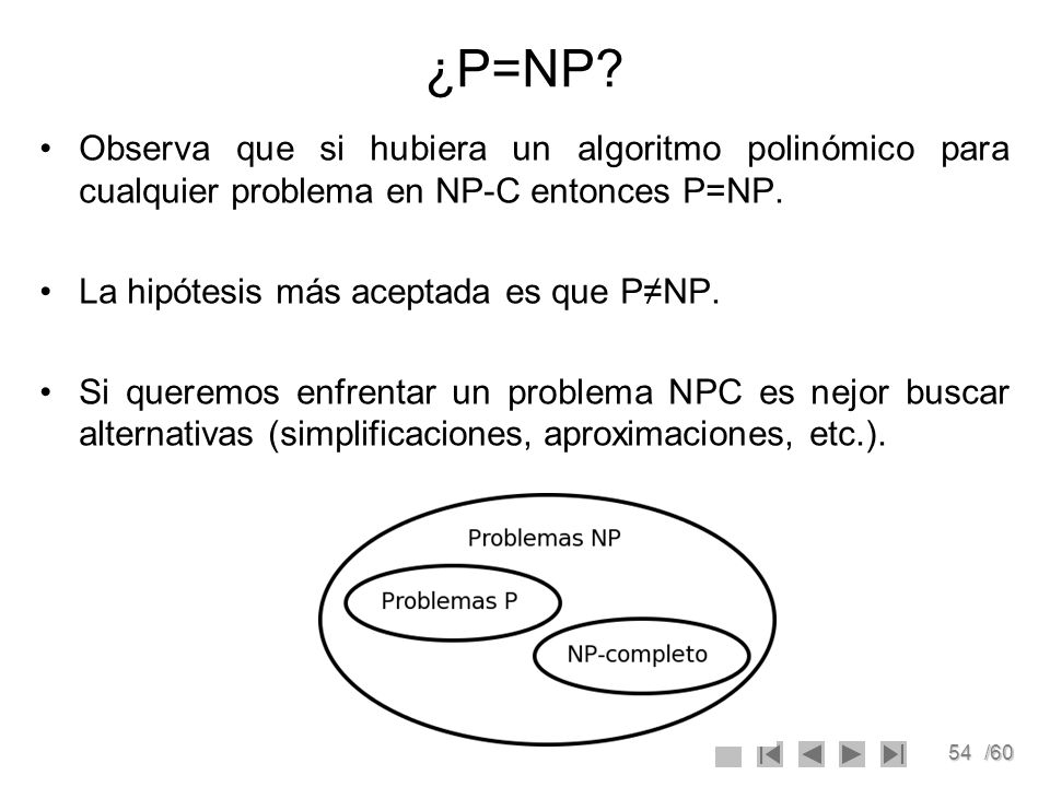 ¿P=NP Observa que si hubiera un algoritmo polinómico para cualquier problema en NP-C entonces P=NP.