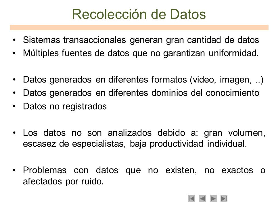 Recolección de Datos Sistemas transaccionales generan gran cantidad de datos. Múltiples fuentes de datos que no garantizan uniformidad.