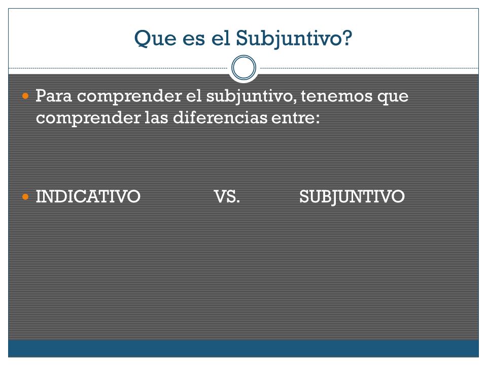 Que es el Subjuntivo Para comprender el subjuntivo, tenemos que comprender las diferencias entre: