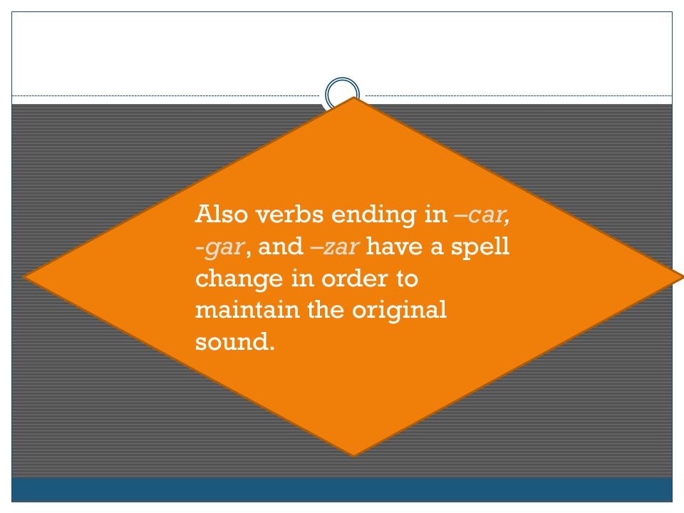 Also verbs ending in –car, -gar, and –zar have a spell change in order to maintain the original sound.