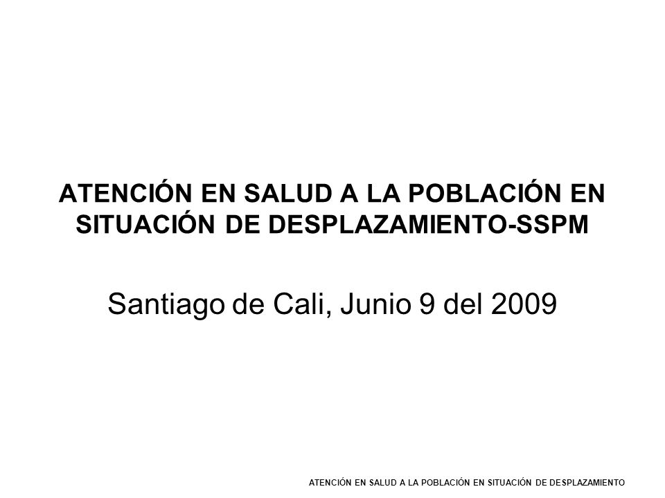 ATENCIÓN EN SALUD A LA POBLACIÓN EN SITUACIÓN DE DESPLAZAMIENTO-SSPM