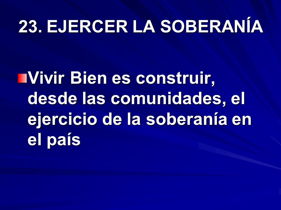 23. EJERCER LA SOBERANÍA Vivir Bien es construir, desde las comunidades, el ejercicio de la soberanía en el país.