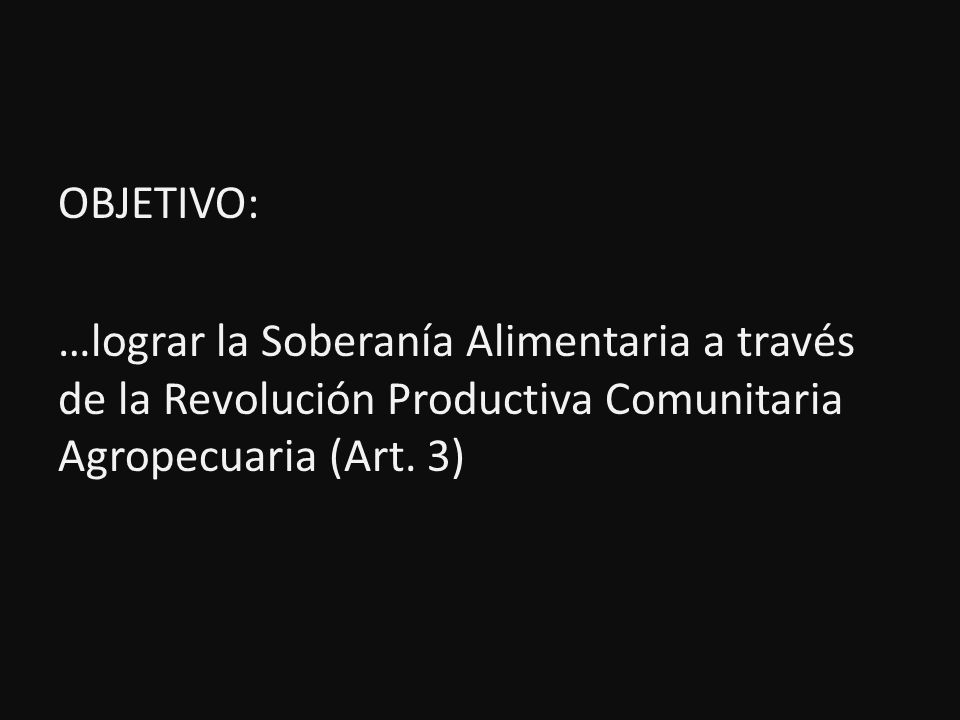 OBJETIVO: …lograr la Soberanía Alimentaria a través de la Revolución Productiva Comunitaria Agropecuaria (Art.