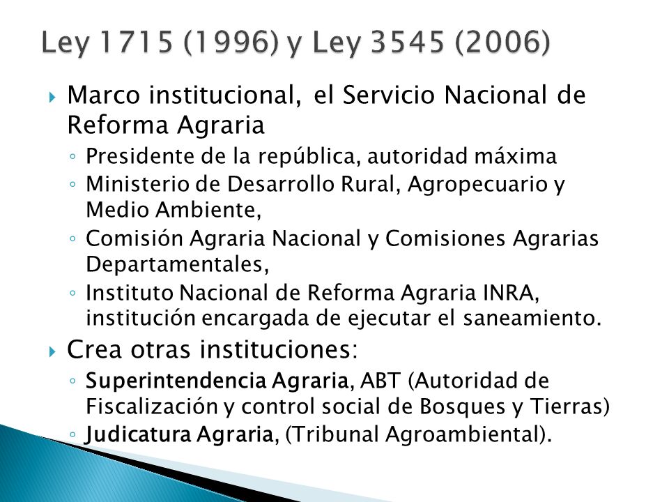 Ley 1715 (1996) y Ley 3545 (2006) Marco institucional, el Servicio Nacional de Reforma Agraria. Presidente de la república, autoridad máxima.