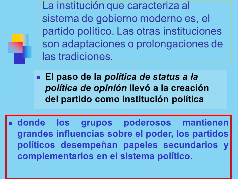 La institución que caracteriza al sistema de gobierno moderno es, el partido político. Las otras instituciones son adaptaciones o prolongaciones de las tradiciones.