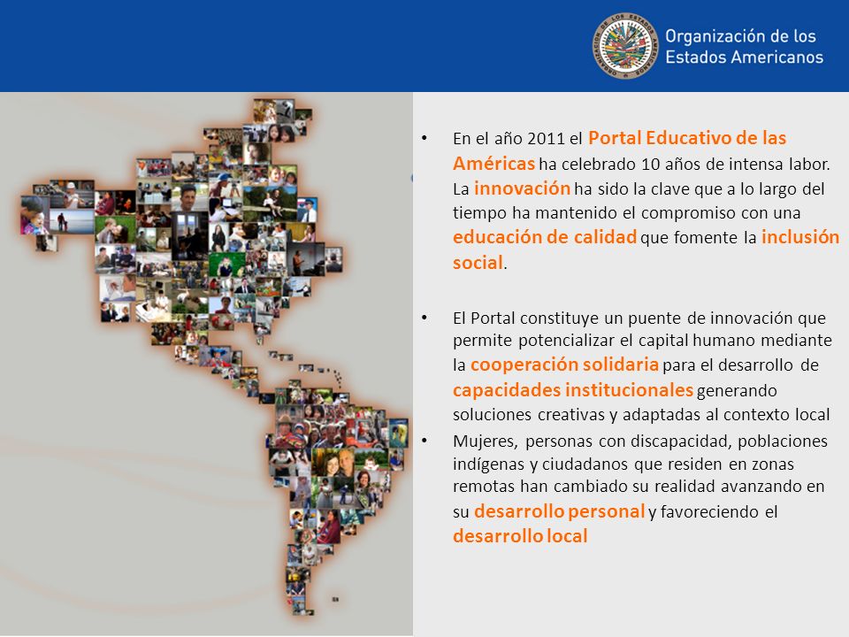 En el año 2011 el Portal Educativo de las Américas ha celebrado 10 años de intensa labor. La innovación ha sido la clave que a lo largo del tiempo ha mantenido el compromiso con una educación de calidad que fomente la inclusión social.