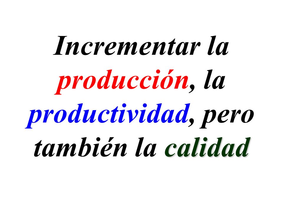Incrementar la producción, la productividad, pero también la calidad