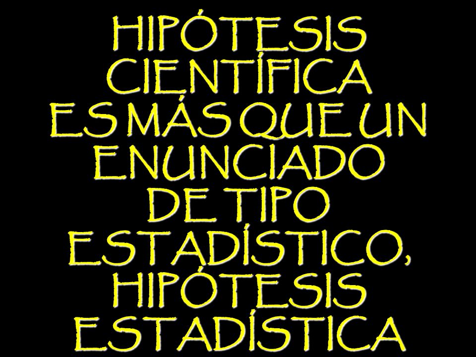 HIPÓTESIS CIENTÍFICA ES MÁS QUE UN ENUNCIADO DE TIPO ESTADÍSTICO, HIPÓTESIS ESTADÍSTICA