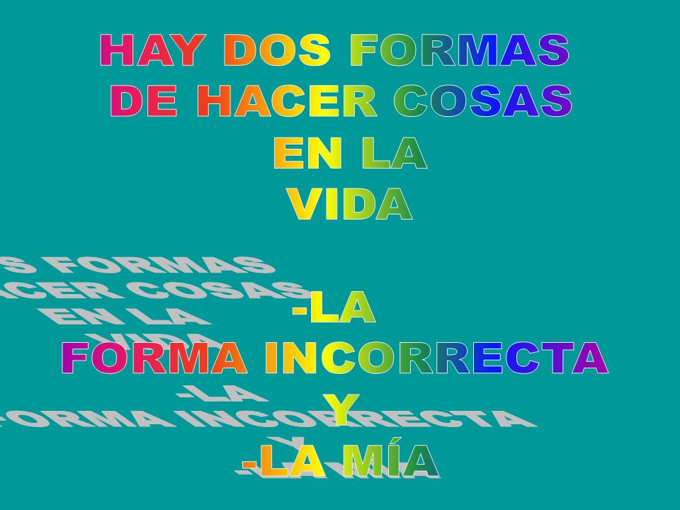 HAY DOS FORMAS DE HACER COSAS EN LA VIDA -LA FORMA INCORRECTA Y -LA MÍA