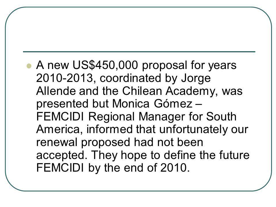 A new US$450,000 proposal for years , coordinated by Jorge Allende and the Chilean Academy, was presented but Monica Gómez – FEMCIDI Regional Manager for South America, informed that unfortunately our renewal proposed had not been accepted.