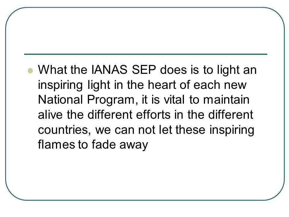 What the IANAS SEP does is to light an inspiring light in the heart of each new National Program, it is vital to maintain alive the different efforts in the different countries, we can not let these inspiring flames to fade away