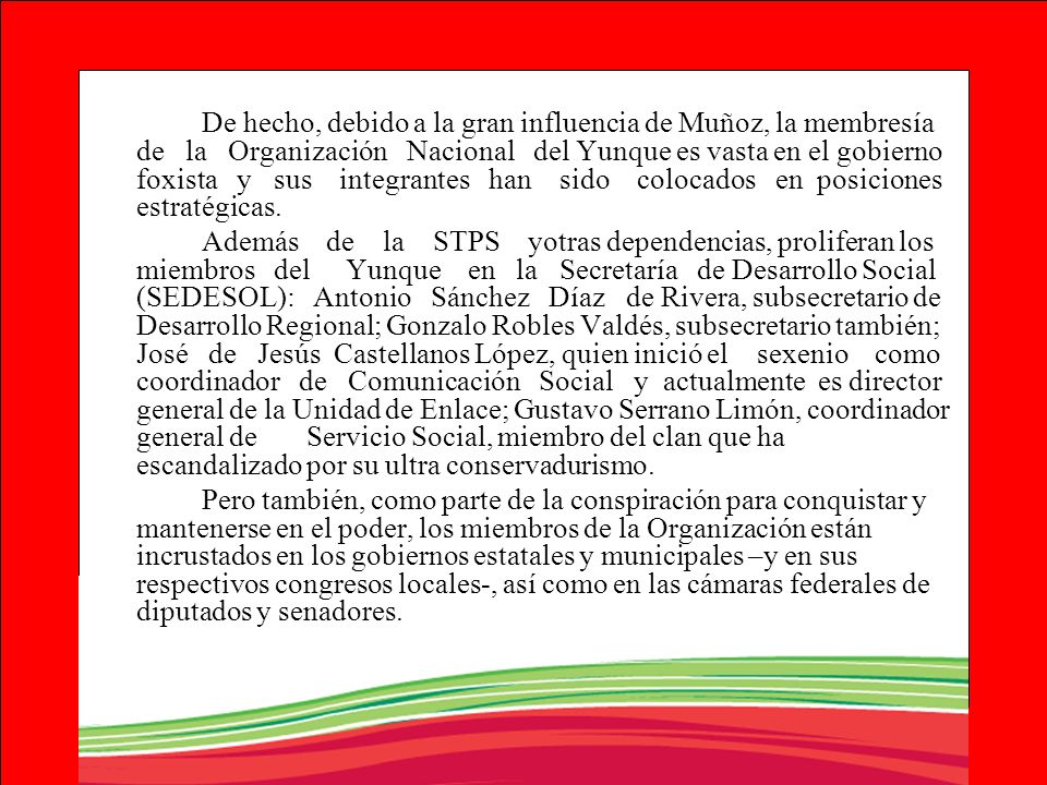 De hecho, debido a la gran influencia de Muñoz, la membresía de la Organización Nacional del Yunque es vasta en el gobierno foxista y sus integrantes han sido colocados en posiciones estratégicas.