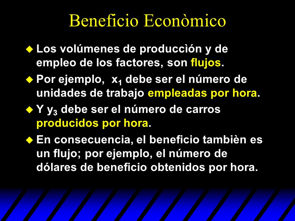 Beneficio Econòmico Los volúmenes de produccìón y de empleo de los factores, son flujos.